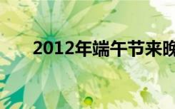 2012年端午节来晚了（2012年端午）