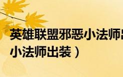 英雄联盟邪恶小法师出装最新（英雄联盟邪恶小法师出装）