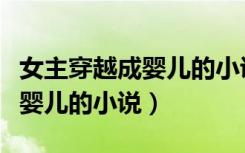 女主穿越成婴儿的小说玄幻女强（女主穿越成婴儿的小说）