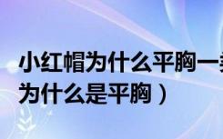 小红帽为什么平胸一类的脑筋急转弯（小红帽为什么是平胸）