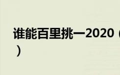 谁能百里挑一2020（谁能百里挑一播出时间）