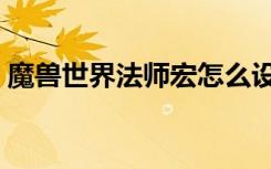 魔兽世界法师宏怎么设置（魔兽世界法师宏）