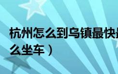 杭州怎么到乌镇最快最方便（从杭州到乌镇怎么坐车）