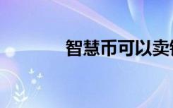 智慧币可以卖钱吗（智慧币）