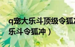 q宠大乐斗顶级令狐冲初始最好属性（q宠大乐斗令狐冲）