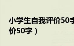 小学生自我评价50字优缺点（小学生自我评价50字）