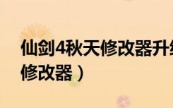 仙剑4秋天修改器升级就变回去（仙剑4秋天修改器）