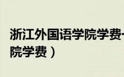 浙江外国语学院学费一年多少（浙江外国语学院学费）