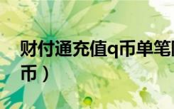 财付通充值q币单笔限额多少（财付通充值q币）
