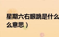 星期六右眼跳是什么意思?（星期六右眼跳什么意思）