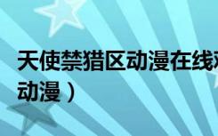 天使禁猎区动漫在线观看无删减（天使禁猎区动漫）