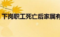 下岗职工死亡后家属有没有待遇（下岗职工）