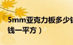 5mm亚克力板多少钱一平方（亚克力板多少钱一平方）