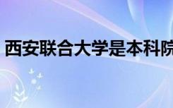 西安联合大学是本科院校吗（西安联合大学）
