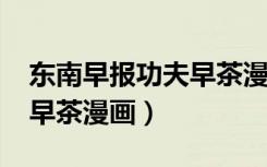 东南早报功夫早茶漫画2021（东南早报功夫早茶漫画）