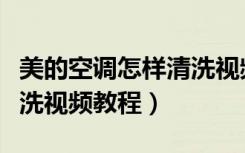 美的空调怎样清洗视频教程全集（美的空调清洗视频教程）