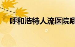 呼和浩特人流医院哪好（呼和浩特人流）