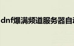 dnf爆满频道服务器自动连接失败（dnf爆满）