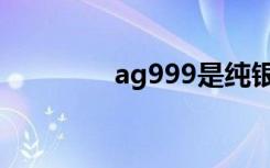ag999是纯银吗（ag999）