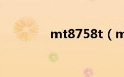 mt8758t（mt870怎么样）