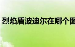 烈焰盾波迪尔在哪个图（烈焰盾波迪尔在哪）