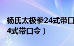 杨氏太极拳24式带口令的表演（杨氏太极拳24式带口令）