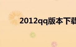 2012qq版本下载（2012qq版本）