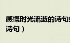 感慨时光流逝的诗句或词句（感慨时光流逝的诗句）