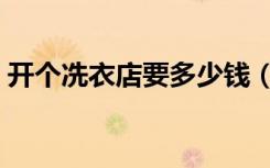 开个冼衣店要多少钱（开个洗衣房要多少钱）
