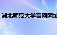 湖北师范大学官网网址（湖北师范学院论坛）