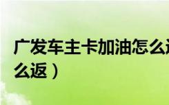 广发车主卡加油怎么返钱（广发车主卡加油怎么返）