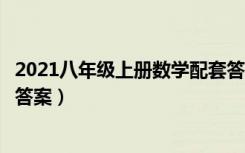 2021八年级上册数学配套答案（数学八年级上册配套练习册答案）