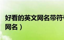 好看的英文网名带符号独特女生（好看的英文网名）