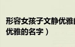 形容女孩子文静优雅的词语（形容女孩子文静优雅的名字）