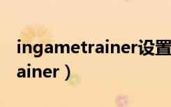 ingametrainer设置后如何保存（ingametrainer）