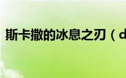 斯卡撒的冰息之刃（dnf斯卡萨的冰息之刃）