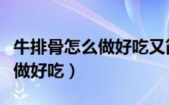 牛排骨怎么做好吃又简单视频教程（牛排怎么做好吃）