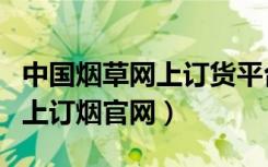中国烟草网上订货平台中国烟草（中国烟草网上订烟官网）