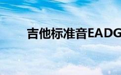 吉他标准音EADGBE（吉他标准音）