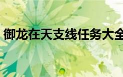 御龙在天支线任务大全（御龙在天监狱在哪）