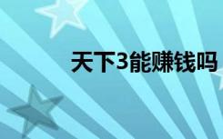 天下3能赚钱吗（天下3花钱吗）