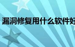 漏洞修复用什么软件好呢（漏洞需要修复吗）