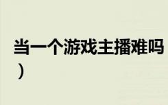 当一个游戏主播难吗（几年经验能当游戏主美）