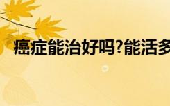 癌症能治好吗?能活多久?（癌症能治好吗）