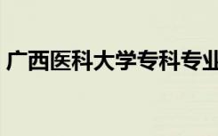 广西医科大学专科专业（广西医科大学专科）