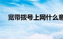 宽带拨号上网什么意思（宽带拨号上网）