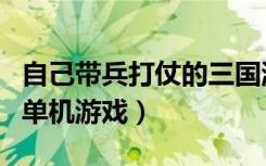自己带兵打仗的三国游戏（类似骑马与砍杀的单机游戏）