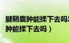 腱鞘囊肿能揉下去吗怎样揉脚底视频（腱鞘囊肿能揉下去吗）