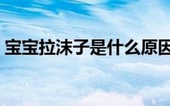 宝宝拉沫子是什么原因（宝宝拉沫沫小妙招）
