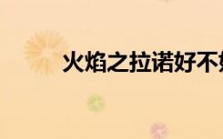 火焰之拉诺好不好（火焰之拉诺）
